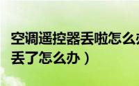 空调遥控器丢啦怎么办（空调或者电视遥控器丢了怎么办）