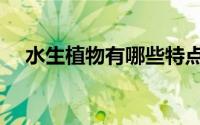 水生植物有哪些特点（水生植物有哪些）