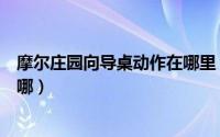 摩尔庄园向导桌动作在哪里（摩尔庄园怎么摆向导桌动作在哪）