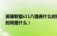 英雄联盟s11八强赛什么时候开始（英雄联盟S11八强比赛时间是什么）