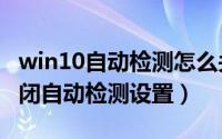 win10自动检测怎么关（Windows11如何关闭自动检测设置）