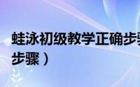 蛙泳初级教学正确步骤图（蛙泳初级教学正确步骤）