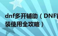 dnf多开辅助（DNF官方双开辅助工具下载安装使用全攻略）