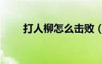 打人柳怎么击败（打人柳怎么打败）