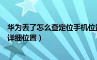 华为丢了怎么查定位手机位置（华为手机丢失定位怎么查询详细位置）