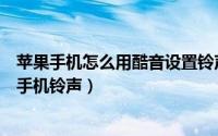 苹果手机怎么用酷音设置铃声下载（酷音铃声怎么设置苹果手机铃声）