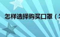 怎样选择购买口罩（怎么样购买正规口罩）
