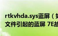 rtkvhda.sys蓝屏（如何处理RtkHDAud.sys文件引起的蓝屏 7E故障）