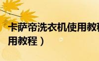 卡萨帝洗衣机使用教程视频（卡萨帝洗衣机使用教程）