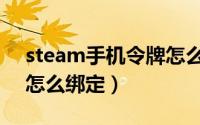 steam手机令牌怎么绑定（steam手机令牌怎么绑定）