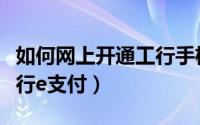 如何网上开通工行手机银行（如何网上开通工行e支付）