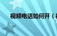 视频电话如何开（视频电话如何打开）