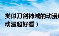 类似刀剑神域的动漫破坏王（类似刀剑神域的动漫超好看）