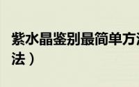 紫水晶鉴别最简单方法（天然紫水晶的鉴别方法）