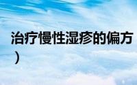治疗慢性湿疹的偏方（慢性湿疹治疗偏方大全）