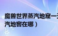 魔兽世界蒸汽地窟一天收益多少（魔兽世界蒸汽地窖在哪）