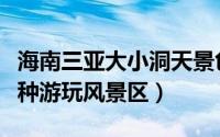海南三亚大小洞天景色（海南三亚大小洞天八种游玩风景区）