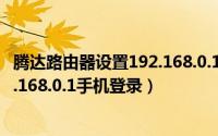 腾达路由器设置192.168.0.1手机登录（腾达路由器设置192.168.0.1手机登录）