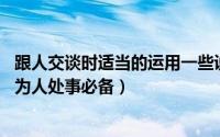 跟人交谈时适当的运用一些说话技巧（教你恰当的说话方式 为人处事必备）