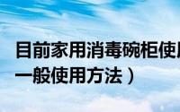 目前家用消毒碗柜使用什么方法（消毒碗柜的一般使用方法）