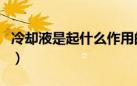 冷却液是起什么作用的（冷却液是起什么作用）