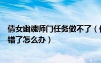 倩女幽魂师门任务做不了（倩女幽魂师门任务提交装备提交错了怎么办）