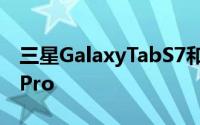三星GalaxyTabS7和S7+平板电脑采用iPadPro