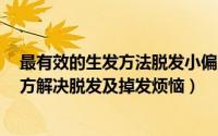 最有效的生发方法脱发小偏方（生发偏方大全-15个生发偏方解决脱发及掉发烦恼）