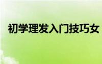 初学理发入门技巧女（初学理发入门技巧）