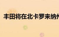 丰田将在北卡罗来纳州建设电动汽车电池厂