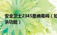安全卫士2345是病毒吗（如何使用2345安全卫士的病毒查杀功能）