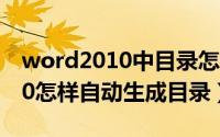 word2010中目录怎么自动生成（Word2010怎样自动生成目录）