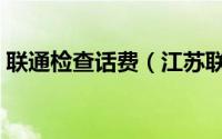 联通检查话费（江苏联通话费疑问核查方法）