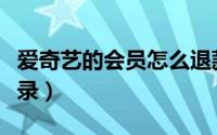 爱奇艺的会员怎么退款（爱奇艺的会员怎么登录）