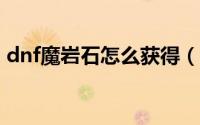 dnf魔岩石怎么获得（DNF魔刹石如何获得）