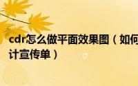 cdr怎么做平面效果图（如何用平面软件cdr快速做个平面设计宣传单）