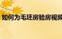 如何为毛坯房验房视频（如何为毛坯房验房）