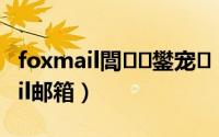 foxmail閭鐢宠（手把手教你注册foxmail邮箱）