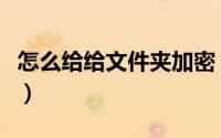 怎么给给文件夹加密（怎么给文件夹进行加密）