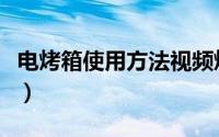 电烤箱使用方法视频烤鸡翅（电烤箱使用方法）