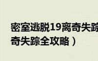 密室逃脱19离奇失踪全攻略（密室逃脱19离奇失踪全攻略）