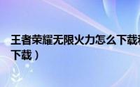 王者荣耀无限火力怎么下载和使用（王者荣耀无限火力怎么下载）