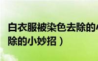 白衣服被染色去除的小妙招（白衣服被染色去除的小妙招）