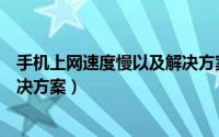 手机上网速度慢以及解决方案建议（手机上网速度慢以及解决方案）
