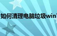 如何清理电脑垃圾win7（如何清理电脑垃圾）