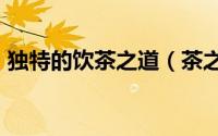 独特的饮茶之道（茶之道 懂茶 品茶 知其然）