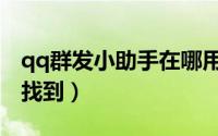 qq群发小助手在哪用（qq群发小助手在哪里找到）