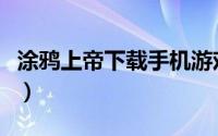 涂鸦上帝下载手机游戏（涂鸦上帝的游戏攻略）