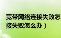宽带网络连接失败怎么办（Win7系统宽带连接失败怎么办）