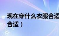 现在穿什么衣服合适10月（现在穿什么衣服合适）
